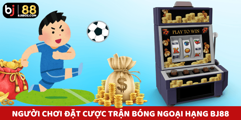 Người chơi đặt cược trận bóng ngoại hạng ngay trên giao diện thể thao BJ88.