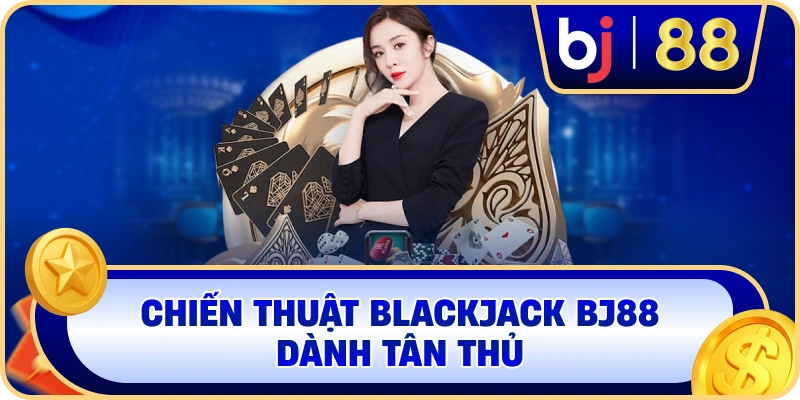 Chiến thuật Blackjack BJ88 dành tân thủ