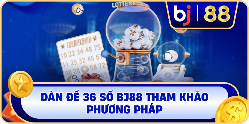 Dàn Đề 36 Số BJ88 tham khảo phương pháp