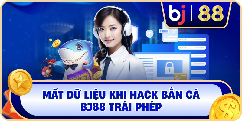 Mất dữ liệu khi Hack Bắn Cá BJ88 trái phép