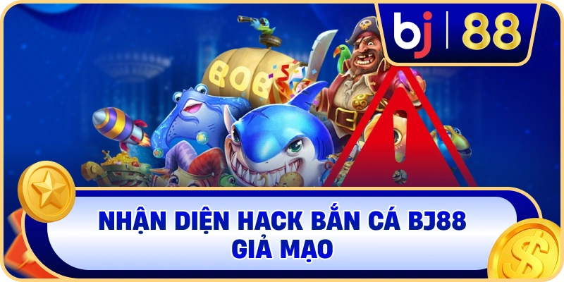 Nhận diện Hack Bắn Cá BJ88 giả mạo