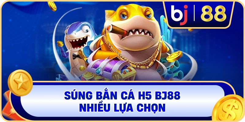 Súng Bắn Cá H5 BJ88 nhiều lựa chọn