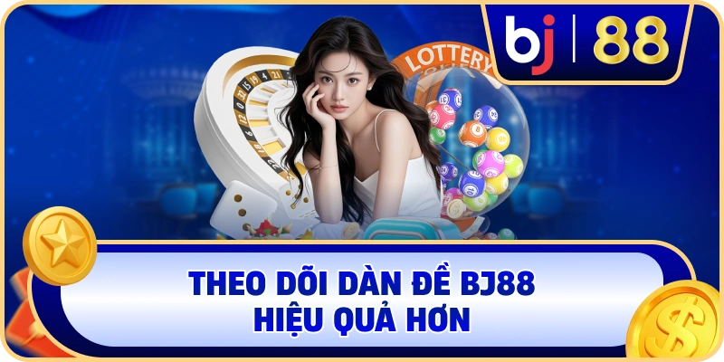Theo dõi dàn đề BJ88 hiệu quả hơn
