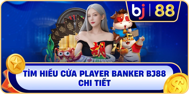 Tìm hiểu cửa Player Banker BJ88 chi tiết