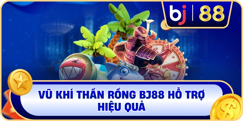 Vũ khí Thần Rồng BJ88 hỗ trợ hiệu quả