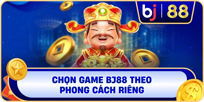 Chọn game BJ88 theo phong cách riêng