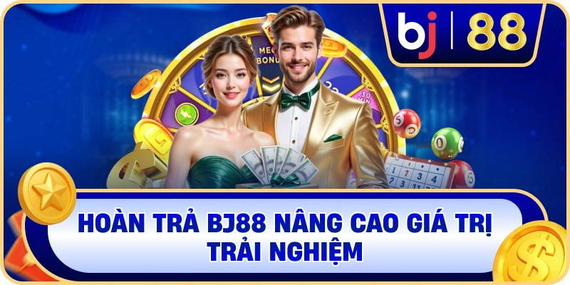 Hoàn trả BJ88 nâng cao giá trị trải nghiệm