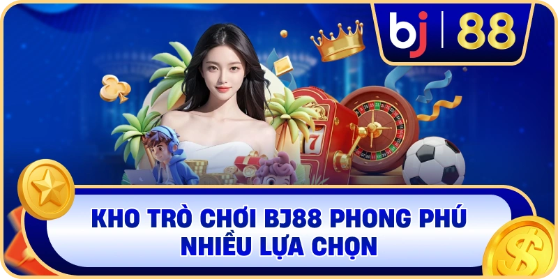 Kho trò chơi BJ88 phong phú nhiều lựa chọn