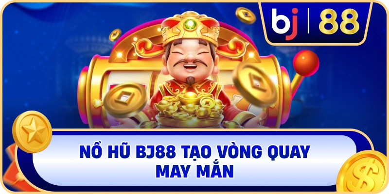Nổ Hũ BJ88 tạo vòng quay may mắn